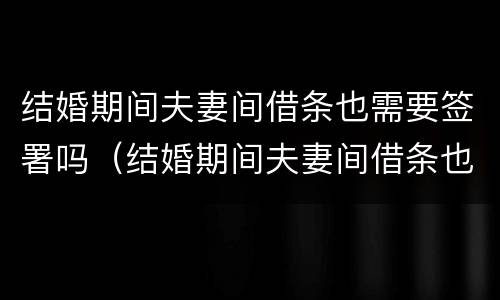 结婚期间夫妻间借条也需要签署吗（结婚期间夫妻间借条也需要签署吗合法吗）