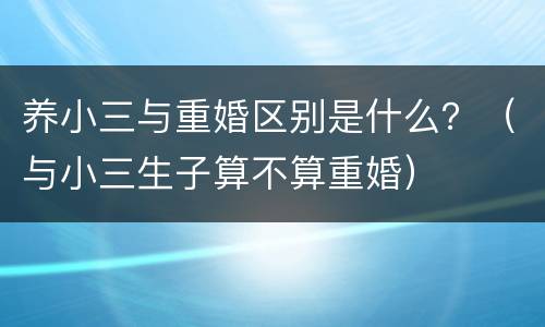 养小三与重婚区别是什么？（与小三生子算不算重婚）