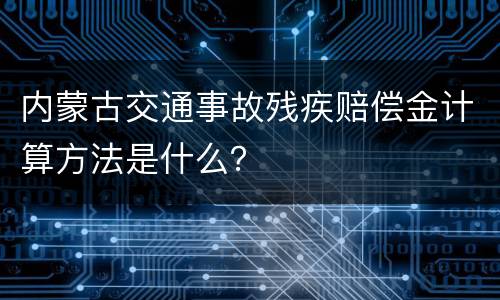 内蒙古交通事故残疾赔偿金计算方法是什么？