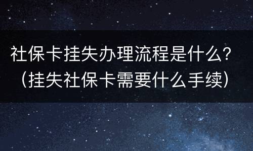 社保卡挂失办理流程是什么？（挂失社保卡需要什么手续）