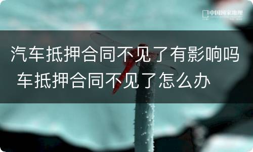 汽车抵押合同不见了有影响吗 车抵押合同不见了怎么办