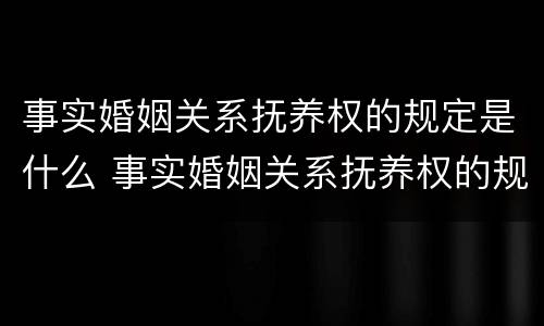 事实婚姻关系抚养权的规定是什么 事实婚姻关系抚养权的规定是什么呢