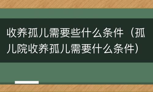 收养孤儿需要些什么条件（孤儿院收养孤儿需要什么条件）