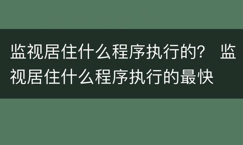 监视居住什么程序执行的？ 监视居住什么程序执行的最快