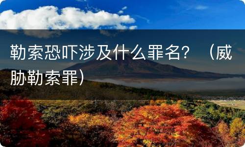 勒索恐吓涉及什么罪名？（威胁勒索罪）