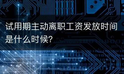 试用期主动离职工资发放时间是什么时候？