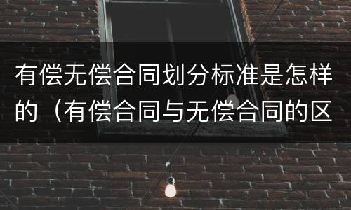 有偿无偿合同划分标准是怎样的（有偿合同与无偿合同的区分标准与区分意义）