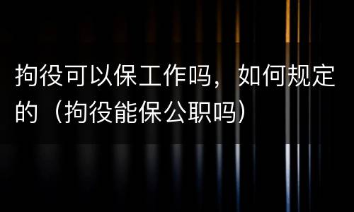 拘役可以保工作吗，如何规定的（拘役能保公职吗）