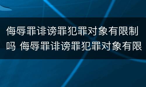 侮辱罪诽谤罪犯罪对象有限制吗 侮辱罪诽谤罪犯罪对象有限制吗怎么处理