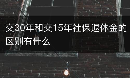 交30年和交15年社保退休金的区别有什么