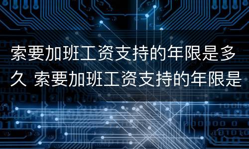 索要加班工资支持的年限是多久 索要加班工资支持的年限是多久合法