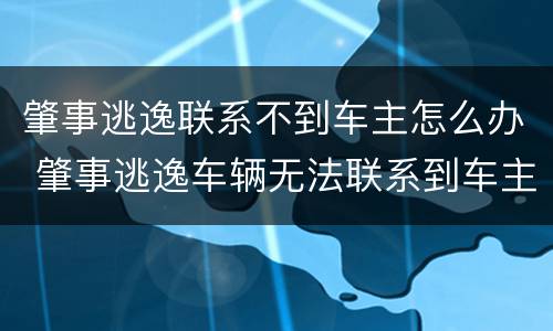 肇事逃逸联系不到车主怎么办 肇事逃逸车辆无法联系到车主怎么办