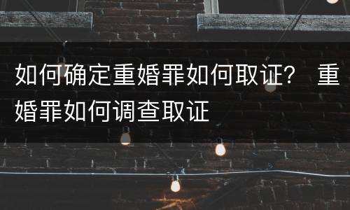 如何确定重婚罪如何取证？ 重婚罪如何调查取证