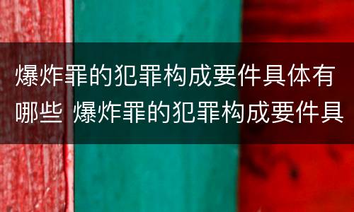 爆炸罪的犯罪构成要件具体有哪些 爆炸罪的犯罪构成要件具体有哪些