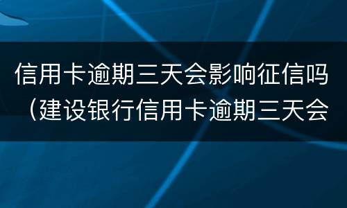 信用卡逾期三天会影响征信吗（建设银行信用卡逾期三天会影响征信吗）