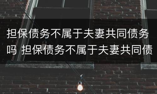 担保债务不属于夫妻共同债务吗 担保债务不属于夫妻共同债务吗