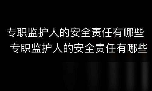 专职监护人的安全责任有哪些 专职监护人的安全责任有哪些要求