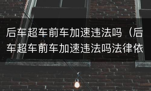 后车超车前车加速违法吗（后车超车前车加速违法吗法律依据）