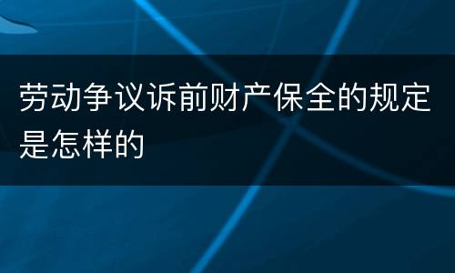 劳动争议诉前财产保全的规定是怎样的