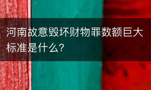 河南故意毁坏财物罪数额巨大标准是什么？