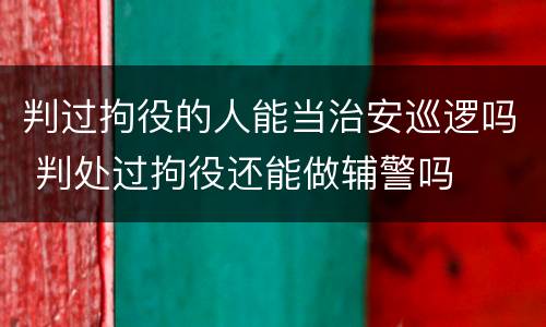 判过拘役的人能当治安巡逻吗 判处过拘役还能做辅警吗