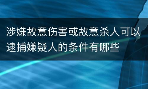 涉嫌故意伤害或故意杀人可以逮捕嫌疑人的条件有哪些