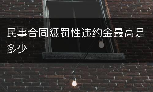 民事合同惩罚性违约金最高是多少