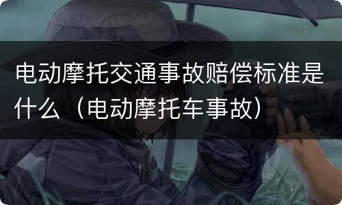 电动摩托交通事故赔偿标准是什么（电动摩托车事故）