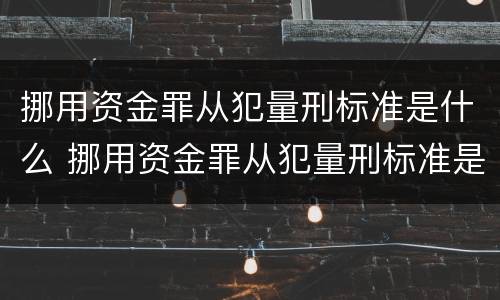 挪用资金罪从犯量刑标准是什么 挪用资金罪从犯量刑标准是什么意思