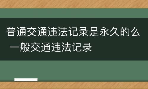 普通交通违法记录是永久的么 一般交通违法记录