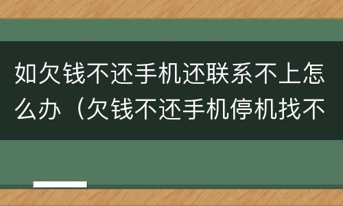 如欠钱不还手机还联系不上怎么办（欠钱不还手机停机找不到人怎么办）