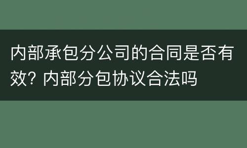 内部承包分公司的合同是否有效? 内部分包协议合法吗