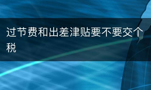 过节费和出差津贴要不要交个税