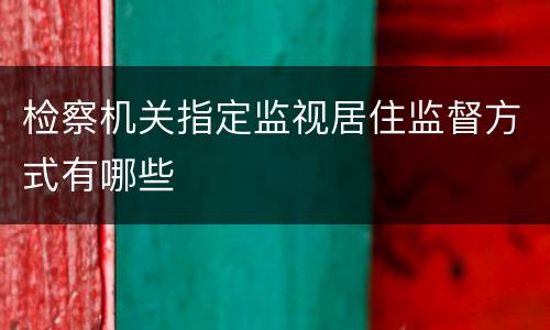 检察机关指定监视居住监督方式有哪些