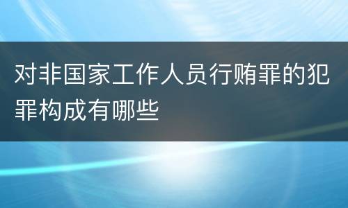 对非国家工作人员行贿罪的犯罪构成有哪些