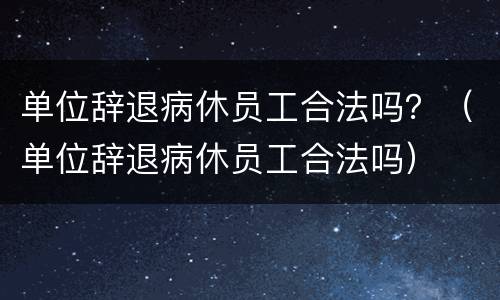 单位辞退病休员工合法吗？（单位辞退病休员工合法吗）