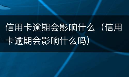 信用卡逾期会影响什么（信用卡逾期会影响什么吗）