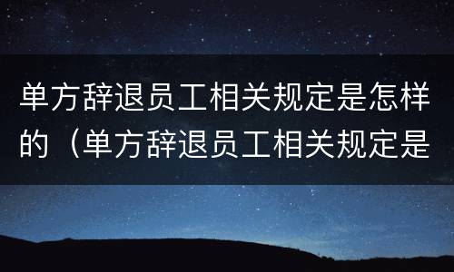 单方辞退员工相关规定是怎样的（单方辞退员工相关规定是怎样的法律）