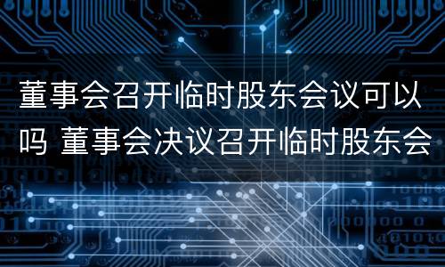 董事会召开临时股东会议可以吗 董事会决议召开临时股东会