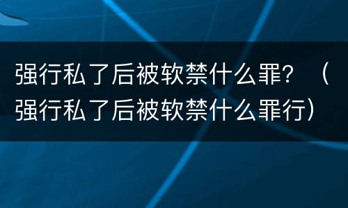 强行私了后被软禁什么罪？（强行私了后被软禁什么罪行）