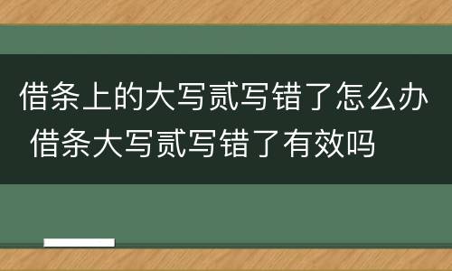 借条上的大写贰写错了怎么办 借条大写贰写错了有效吗