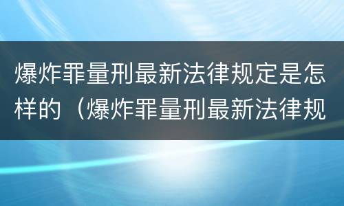 爆炸罪量刑最新法律规定是怎样的（爆炸罪量刑最新法律规定是怎样的）