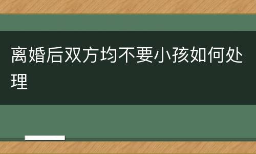 离婚后双方均不要小孩如何处理