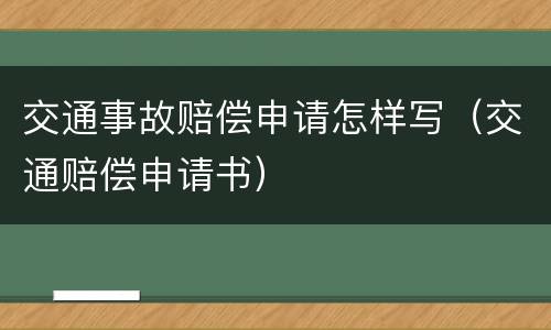 交通事故赔偿申请怎样写（交通赔偿申请书）