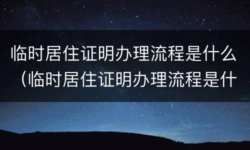 临时居住证明办理流程是什么（临时居住证明办理流程是什么意思）