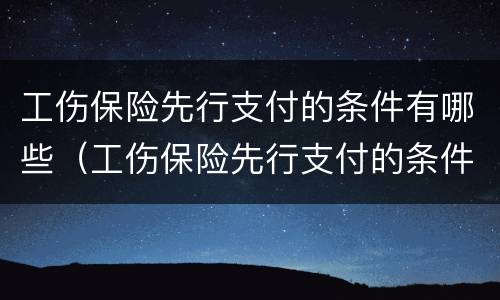 工伤保险先行支付的条件有哪些（工伤保险先行支付的条件有哪些呢）