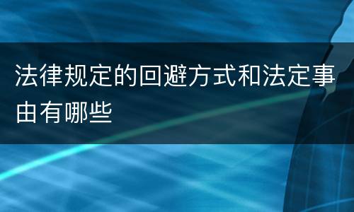 法律规定的回避方式和法定事由有哪些