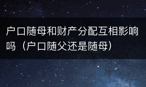 户口随母和财产分配互相影响吗（户口随父还是随母）