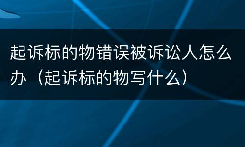 起诉标的物错误被诉讼人怎么办（起诉标的物写什么）