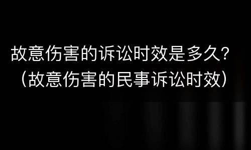 故意伤害的诉讼时效是多久？（故意伤害的民事诉讼时效）